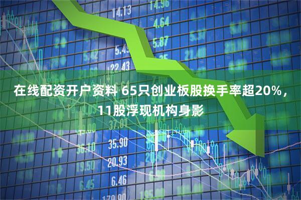在线配资开户资料 65只创业板股换手率超20%，11股浮现机构身影