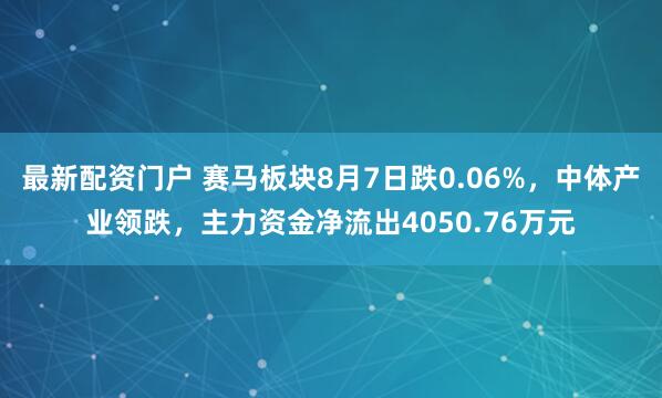 最新配资门户 赛马板块8月7日跌0.06%，中体产业领跌，主力资金净流出4050.76万元